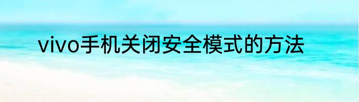 vivo手机关闭安全模式的方法