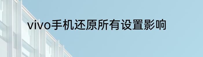 vivo手机还原所有设置影响
