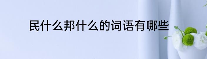 民什么邦什么的词语有哪些