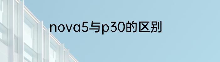 nova5与p30的区别