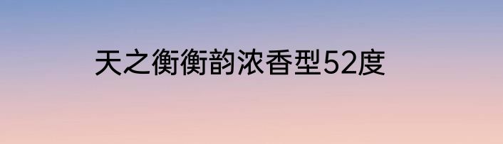天之衡衡韵浓香型52度