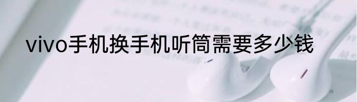 vivo手机换手机听筒需要多少钱