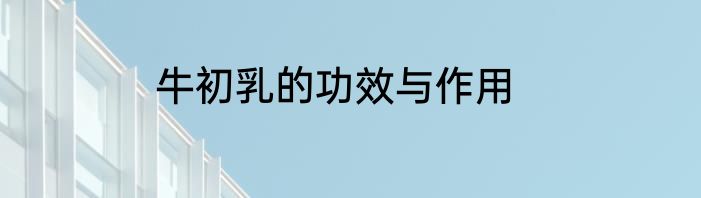 牛初乳的功效与作用