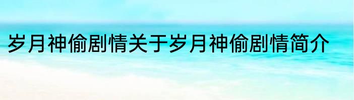 岁月神偷剧情关于岁月神偷剧情简介