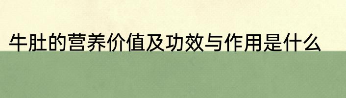 牛肚的营养价值及功效与作用是什么