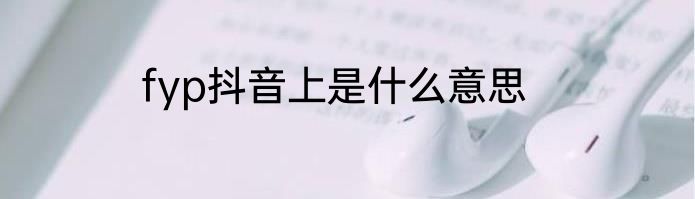 fyp抖音上是什么意思