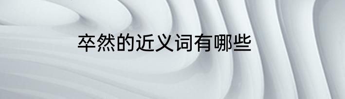 卒然的近义词有哪些