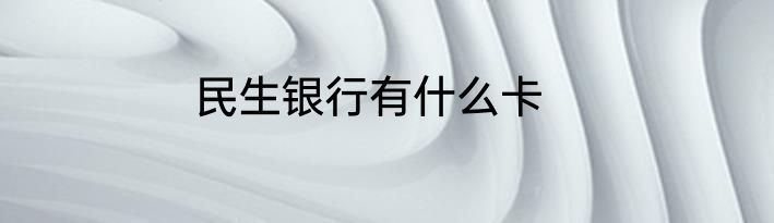 民生银行有什么卡