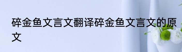 碎金鱼文言文翻译碎金鱼文言文的原文