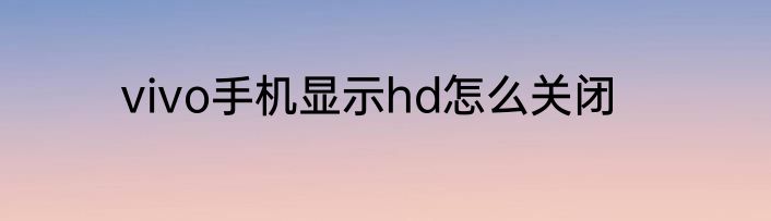 vivo手机显示hd怎么关闭