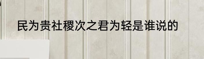 民为贵社稷次之君为轻是谁说的
