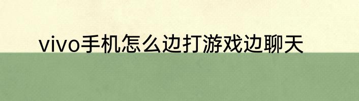 vivo手机怎么边打游戏边聊天