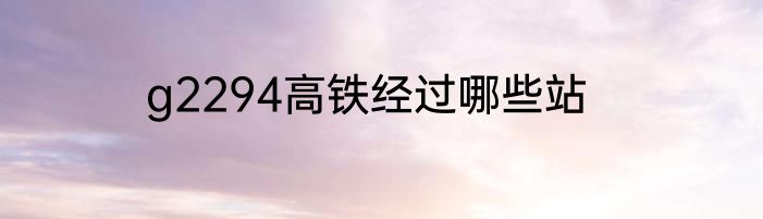 g2294高铁经过哪些站