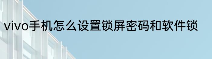 vivo手机怎么设置锁屏密码和软件锁