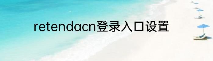 retendacn登录入口设置