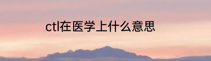 ctl在医学上什么意思