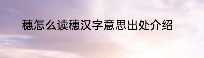 穗怎么读穗汉字意思出处介绍