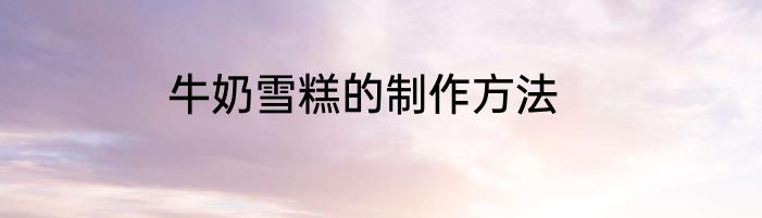 牛奶雪糕的制作方法