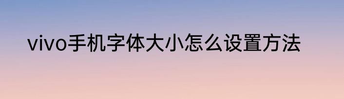 vivo手机字体大小怎么设置方法