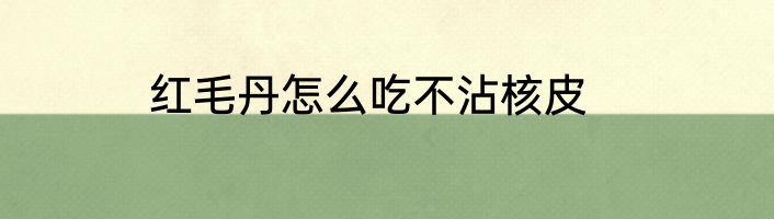 红毛丹怎么吃不沾核皮