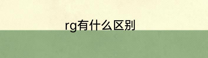 rg有什么区别