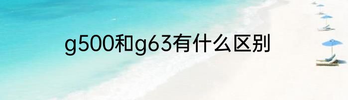 g500和g63有什么区别