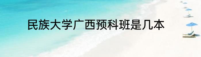 民族大学广西预科班是几本