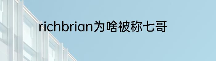 richbrian为啥被称七哥