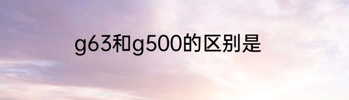 g63和g500的区别是