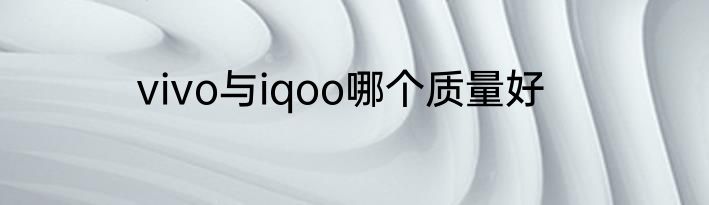 vivo与iqoo哪个质量好