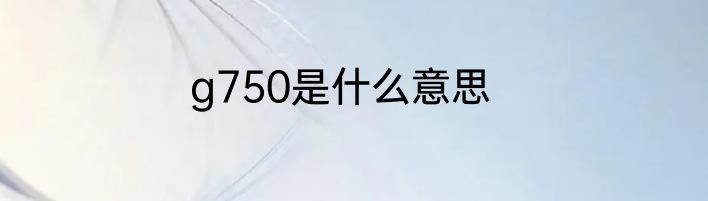 g750是什么意思