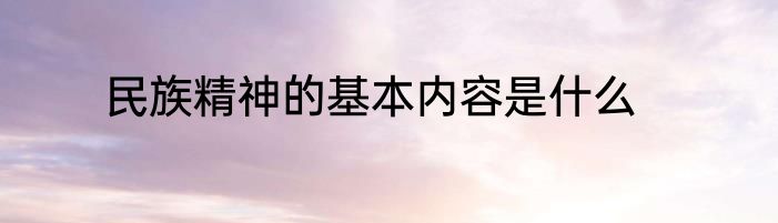 民族精神的基本内容是什么
