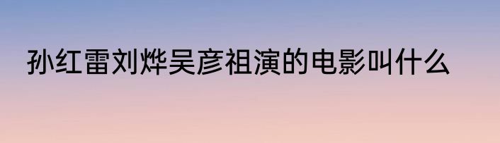 孙红雷刘烨吴彦祖演的电影叫什么