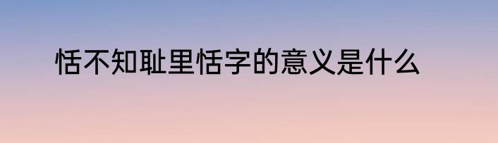 恬不知耻里恬字的意义是什么