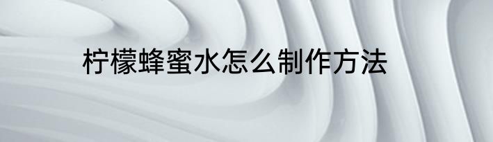 柠檬蜂蜜水怎么制作方法