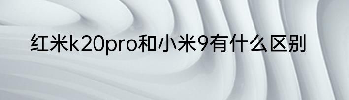 红米k20pro和小米9有什么区别