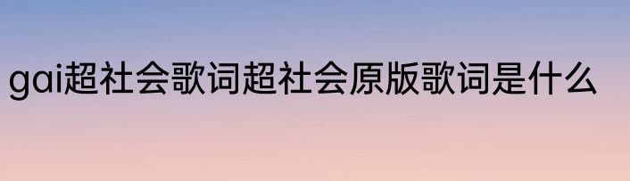 gai超社会歌词超社会原版歌词是什么