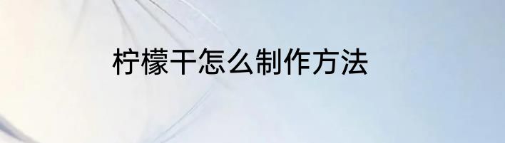 柠檬干怎么制作方法