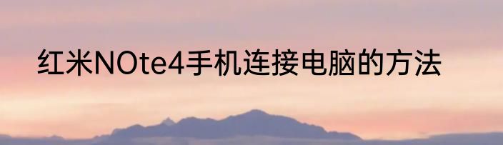 红米NOte4手机连接电脑的方法