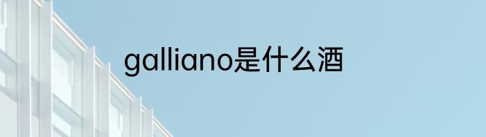 galliano是什么酒