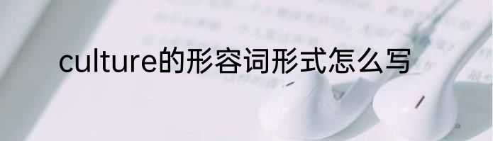 culture的形容词形式怎么写