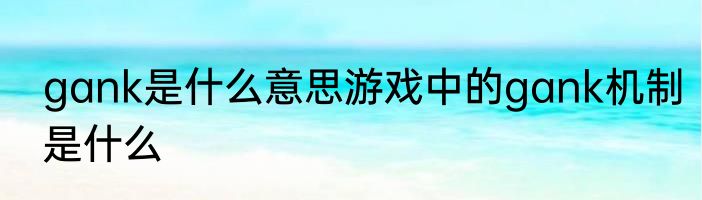 gank是什么意思游戏中的gank机制是什么