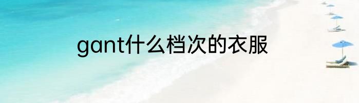 gant什么档次的衣服