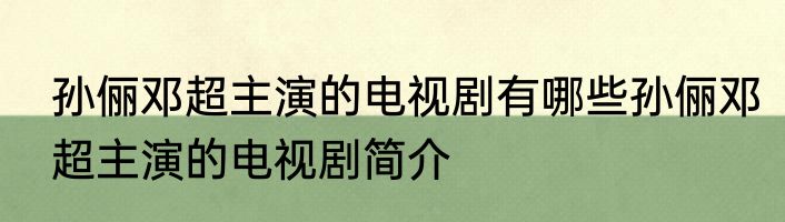 孙俪邓超主演的电视剧有哪些孙俪邓超主演的电视剧简介