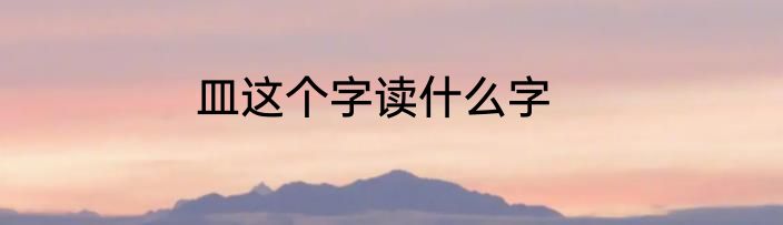皿这个字读什么字