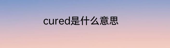 cured是什么意思