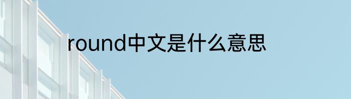 round中文是什么意思