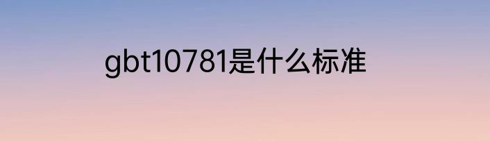 gbt10781是什么标准
