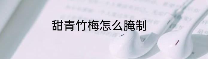 甜青竹梅怎么腌制