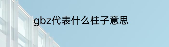 gbz代表什么柱子意思